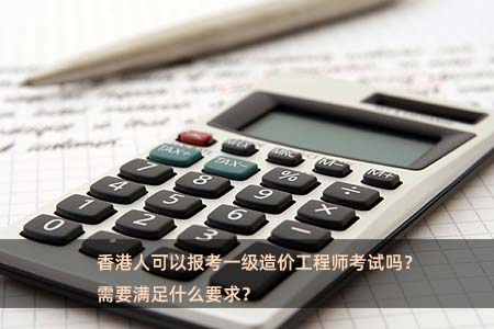 香港人可以报考一级造价工程师考试吗?需要满足什么要求?