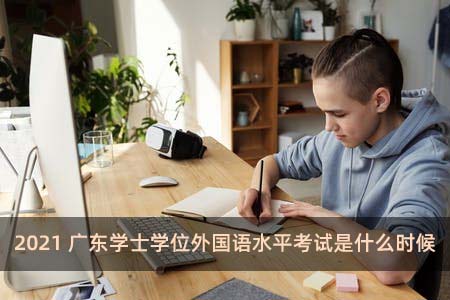 2021广东学士学位外国语水平考试是什么时候