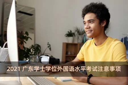 2021广东学士学位外国语水平考试注意事项
