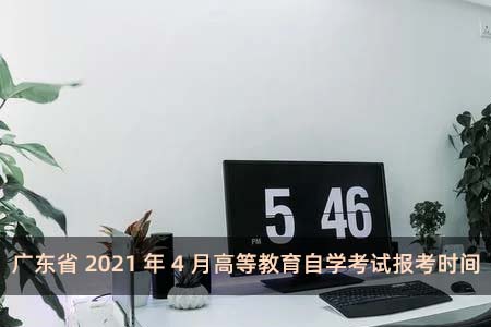 广东省2021年4月高等教育自学考试报考时间