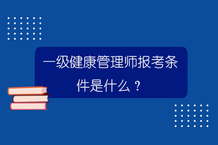 一级健康管理师报考条件是什么？.jpg