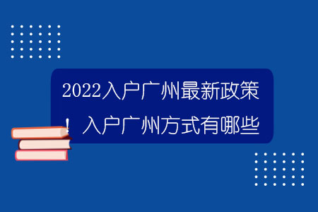 2022入户广州最新政策！入户广州方式有哪些？.jpg