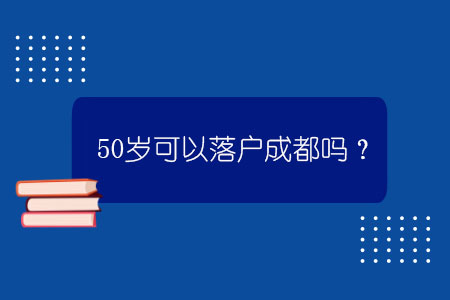 50岁可以落户成都吗？.jpg