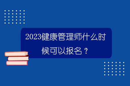 2023健康管理师什么时候可以报名？.jpg