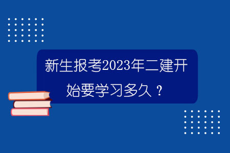 新生报考2023年二建开始要学习多久？.jpg