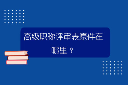 高级职称评审表原件在哪里？.jpg