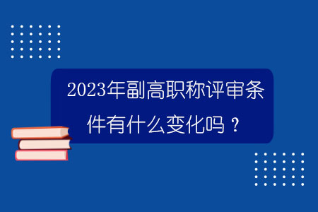 2023年副高职称评审条件有什么变化吗？.jpg