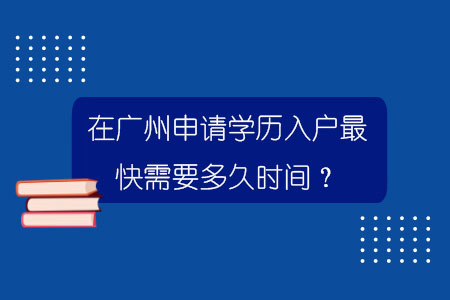 在广州申请学历入户最快需要多久时间？.jpg