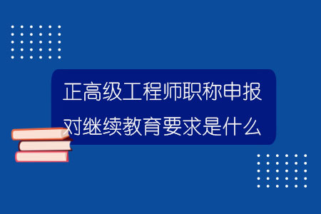 浙江正高级工程师职称申报对继续教育要求是什么？.jpg