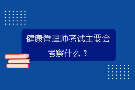 健康管理师考试主要会考察什么？.jpg