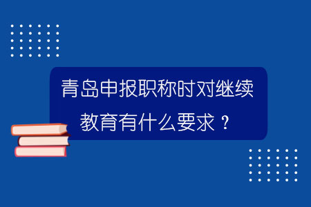 青岛申报职称时对继续教育有什么要求？.jpg