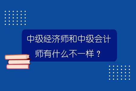 中级经济师和中级会计师有什么不一样？.jpg