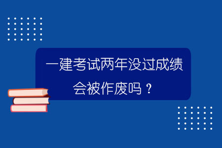 一建考试两年没过成绩会被作废吗？.jpg