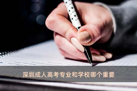 深圳成人高考专业和学校哪个重要