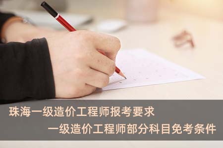 珠海一級造價工程師報考要求 一級造價工程師部分科目免考條件