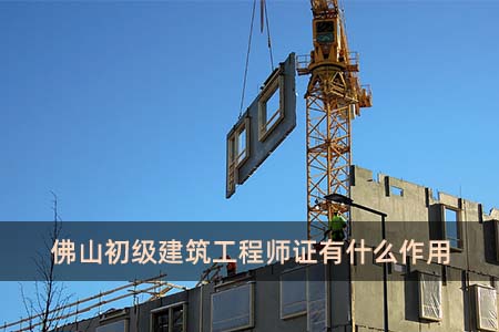 佛山初級建筑工程師證有什么作用？