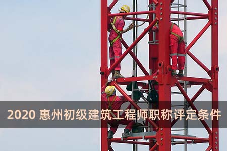 2020惠州初級建筑工程師職稱評定條件