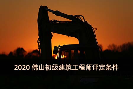 2020佛山初級建筑工程師評定條件