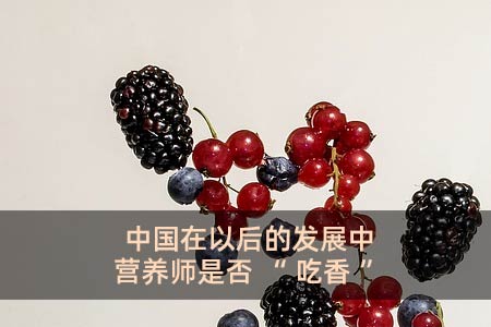 中國在以后的發展中營養師是否“吃香”?