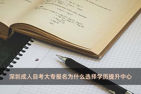深圳成人自考大专报名为什么选择学历提升中心