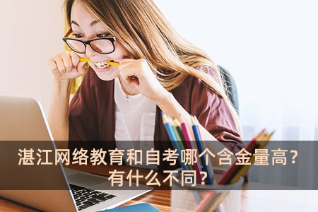 湛江網絡教育和自考哪個含金量高?有什么不同?