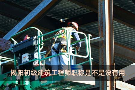 揭陽初級建筑工程師職稱是不是沒有用