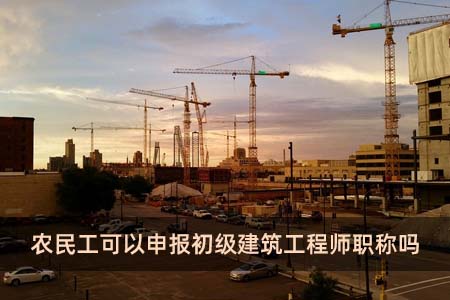 農(nóng)民工可以申報(bào)初級(jí)建筑工程師職稱嗎