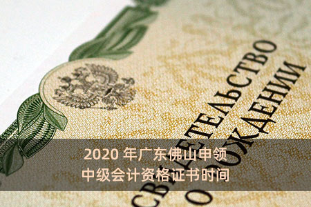 2020年广东佛山申领中级会计资格证书时间