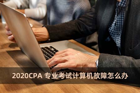 2020CPA專業考試計算機故障怎么辦