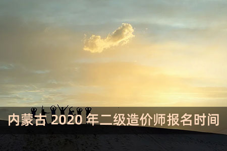 內蒙古2020年二級造價師報名時間