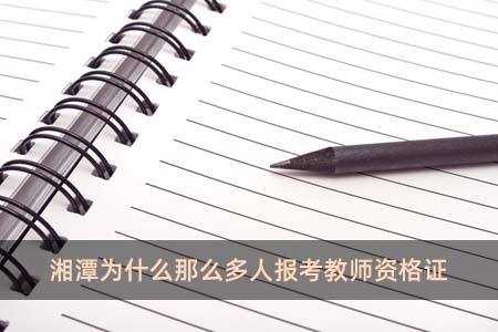 湘潭为什么那么多人报考教师资格证