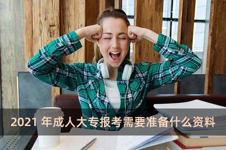 2021年成人大專報考需要準(zhǔn)備什么資料