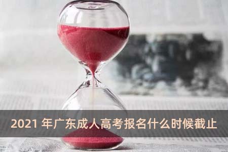 2021年廣東成人高考報名什么時候截止