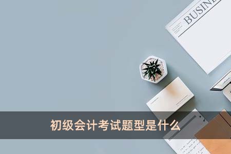 初級(jí)會(huì)計(jì)考試題型是什么