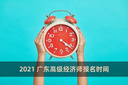 2021廣東高級經(jīng)濟(jì)師報名時間