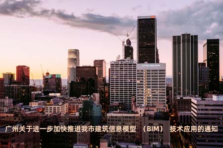 广州关于进一步加快推进我市建筑信息模型(BIM)技术应用的通知