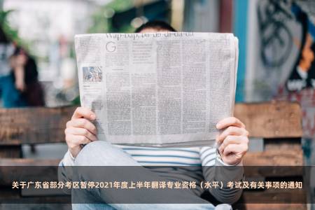 关于广东省部分考区暂停2021年度上半年翻译专业资格（水平）考试及有关事项的通知