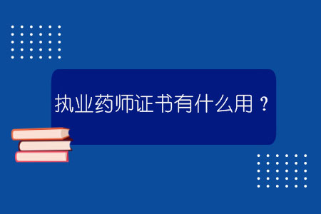 執業藥師證書有什么用？什么條件才能報名？