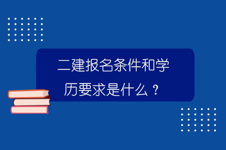 二建報(bào)名條件和學(xué)歷要求是什么？