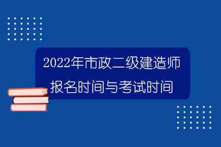 2022年市政二級建造師報名時間與考試時間