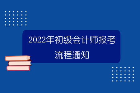 2022年初级会计师报考流程通知