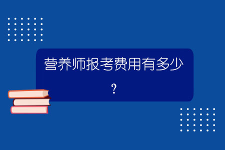 營養(yǎng)師報(bào)考費(fèi)用有多少？