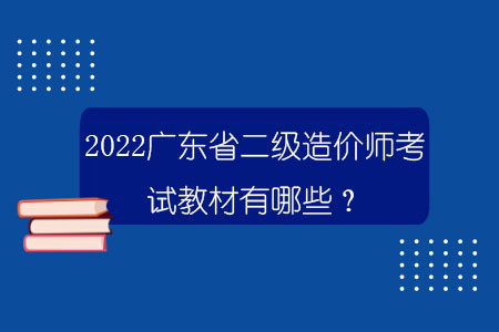 2022廣東省二級造價師考試教材有哪些？