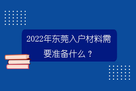 2022年东莞入户材料需要准备什么？