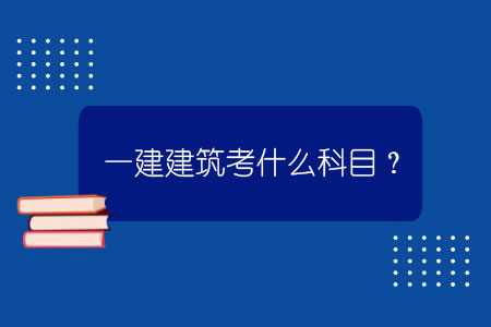 一建建筑考什么科目？