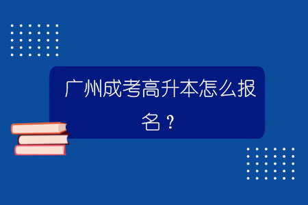 广州成考高升本怎么报名？