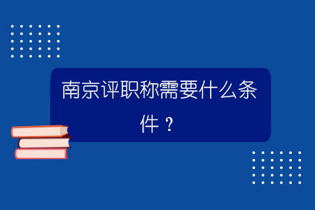 南京評職稱需要什么條件？