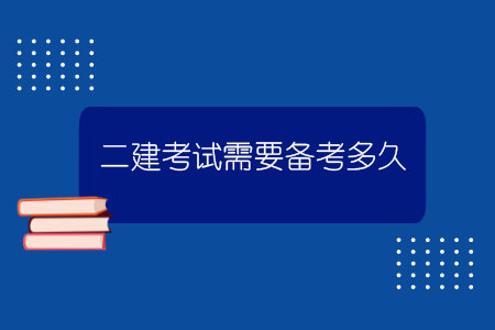 二建考試需要備考多久？