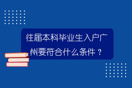 往届本科毕业生入户广州要符合什么条件？