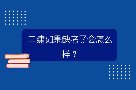 二建如果缺考了會怎么樣？